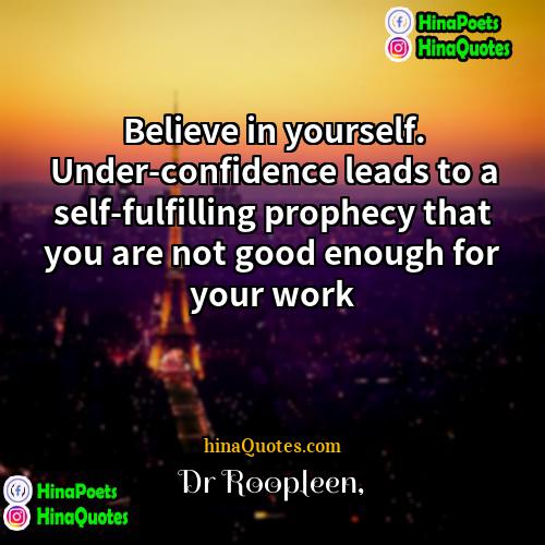 Dr Roopleen Quotes | Believe in yourself. Under-confidence leads to a